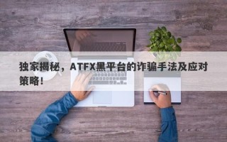 独家揭秘，ATFX黑平台的诈骗手法及应对策略！