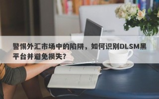 警惕外汇市场中的陷阱，如何识别DLSM黑平台并避免损失？