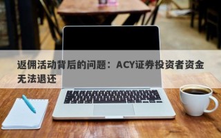 返佣活动背后的问题：ACY证券投资者资金无法退还