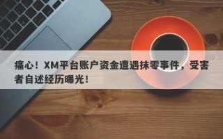 痛心！XM平台账户资金遭遇抹零事件，受害者自述经历曝光！