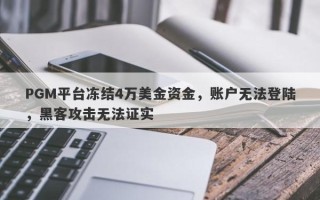 PGM平台冻结4万美金资金，账户无法登陆，黑客攻击无法证实