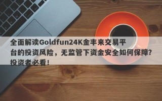 全面解读Goldfun24K金丰来交易平台的投资风险，无监管下资金安全如何保障？投资者必看！