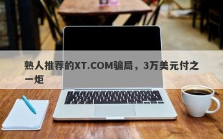 熟人推荐的XT.COM骗局，3万美元付之一炬