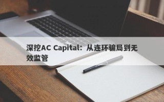 深挖AC Capital：从连环骗局到无效监管