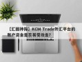 【汇圈神探】KCM Trade外汇平台的账户资金是否易受攻击？