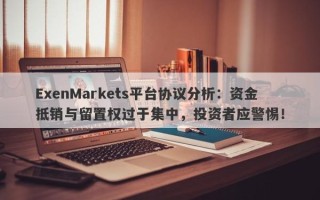 ExenMarkets平台协议分析：资金抵销与留置权过于集中，投资者应警惕！