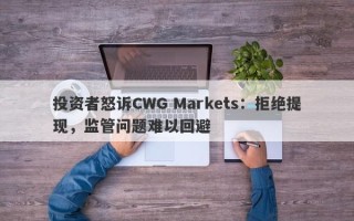 投资者怒诉CWG Markets：拒绝提现，监管问题难以回避