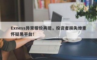 Exness异常报价再现，投资者损失惨重怀疑黑平台！