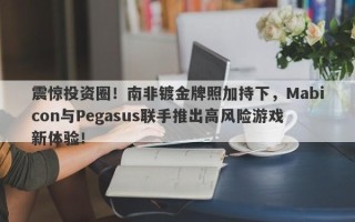 震惊投资圈！南非镀金牌照加持下，Mabicon与Pegasus联手推出高风险游戏新体验！