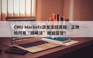 CWG Markets资金冻结真相：正牌如何用“障眼法”规避监管？