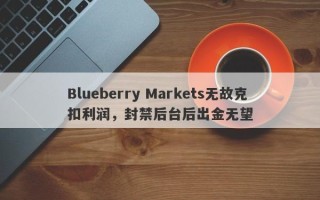 Blueberry Markets无故克扣利润，封禁后台后出金无望