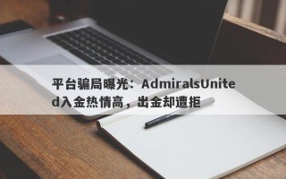 平台骗局曝光：AdmiralsUnited入金热情高，出金却遭拒