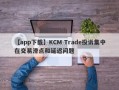 【app下载】KCM Trade投诉集中在交易滑点和延迟问题