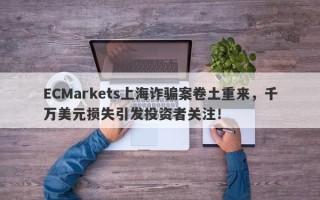 ECMarkets上海诈骗案卷土重来，千万美元损失引发投资者关注！