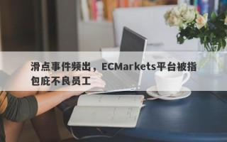 滑点事件频出，ECMarkets平台被指包庇不良员工