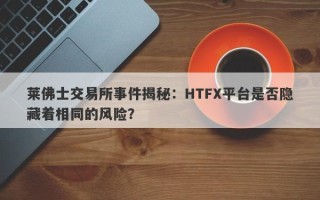 莱佛士交易所事件揭秘：HTFX平台是否隐藏着相同的风险？