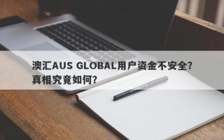 澳汇AUS GLOBAL用户资金不安全？真相究竟如何？