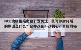 NCE澳联拒绝出金引发关注，账号停封背后的原因是什么？合并改名不改初心？真相揭秘！