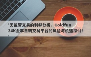 '无监管交易的利弊分析，Goldfun 24K金丰自研交易平台的风险与机遇探讨！'