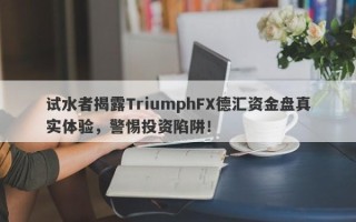 试水者揭露TriumphFX德汇资金盘真实体验，警惕投资陷阱！