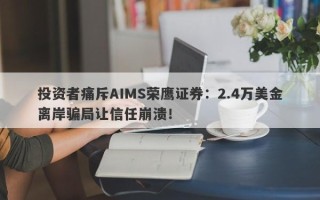 投资者痛斥AIMS荣鹰证券：2.4万美金离岸骗局让信任崩溃！