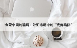 金荣中国的骗局：外汇市场中的“光鲜陷阱”