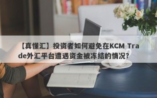 【真懂汇】投资者如何避免在KCM Trade外汇平台遭遇资金被冻结的情况？