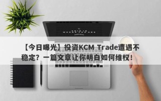 【今日曝光】投资KCM Trade遭遇不稳定？一篇文章让你明白如何维权！