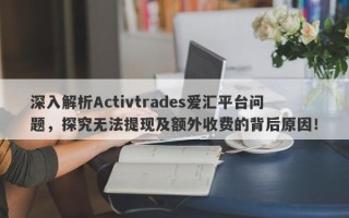 深入解析Activtrades爱汇平台问题，探究无法提现及额外收费的背后原因！