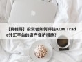 【真相哥】投资者如何评估KCM Trade外汇平台的资产保护措施？