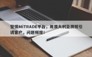 警惕MiTRADE平台，用澳大利亚牌照引诱客户，问题频现！