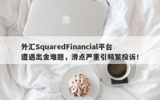 外汇SquaredFinancial平台遭遇出金难题，滑点严重引频繁投诉！