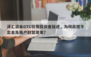 泽汇资本GTC引发投资者疑虑，为何出现不出金及账户封禁现象？