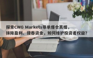 探索CWG Markets带单爆仓真相，抹除盈利、侵吞资金，如何维护投资者权益？