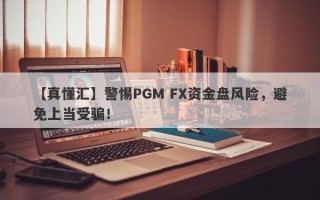 【真懂汇】警惕PGM FX资金盘风险，避免上当受骗！