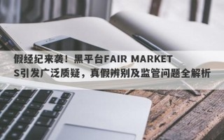 假经纪来袭！黑平台FAIR MARKETS引发广泛质疑，真假辨别及监管问题全解析。