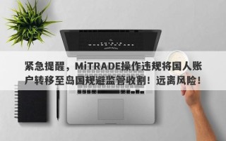 紧急提醒，MiTRADE操作违规将国人账户转移至岛国规避监管收割！远离风险！