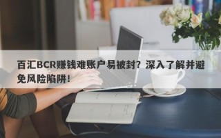 百汇BCR赚钱难账户易被封？深入了解并避免风险陷阱！