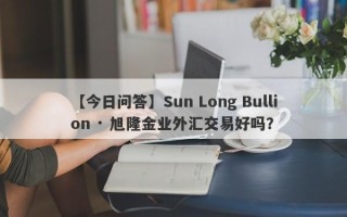 【今日问答】Sun Long Bullion · 旭隆金业外汇交易好吗？
