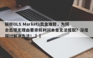 解析DLS Markets出金难题，为何会出现无理由要求和利润本金无法提取？深度探讨解决方法！​​