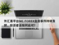 外汇黑平台MC FOREX造假事件持续发酵，投资者该如何应对？