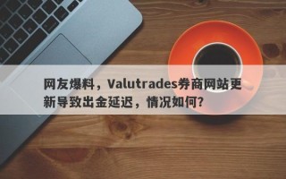 网友爆料，Valutrades券商网站更新导致出金延迟，情况如何？