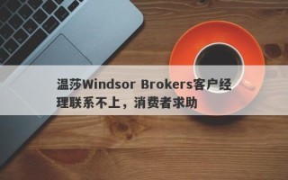 温莎Windsor Brokers客户经理联系不上，消费者求助