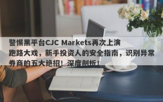 警惕黑平台CJC Markets再次上演跑路大戏，新手投资人的安全指南，识别异常券商的五大绝招！深度剖析！