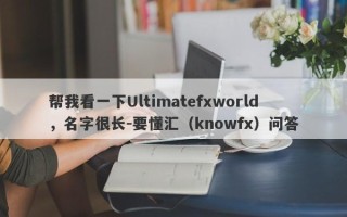 帮我看一下Ultimatefxworld，名字很长-要懂汇（knowfx）问答