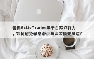 警惕ActivTrades黑平台欺诈行为，如何避免恶意滑点与资金损失风险？