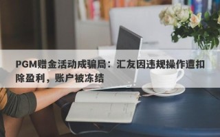 PGM赠金活动成骗局：汇友因违规操作遭扣除盈利，账户被冻结