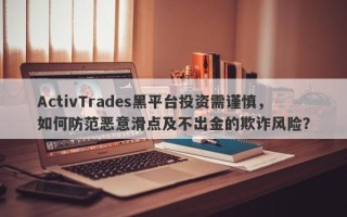 ActivTrades黑平台投资需谨慎，如何防范恶意滑点及不出金的欺诈风险？