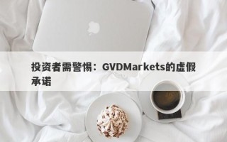 投资者需警惕：GVDMarkets的虚假承诺