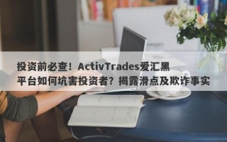 投资前必查！ActivTrades爱汇黑平台如何坑害投资者？揭露滑点及欺诈事实